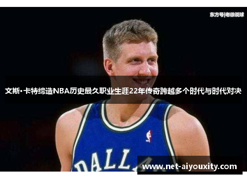 文斯·卡特缔造NBA历史最久职业生涯22年传奇跨越多个时代与时代对决