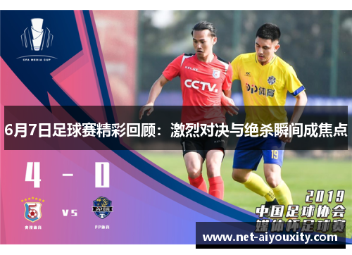 6月7日足球赛精彩回顾：激烈对决与绝杀瞬间成焦点