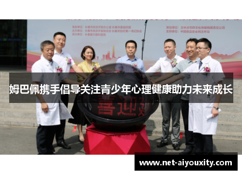 姆巴佩携手倡导关注青少年心理健康助力未来成长
