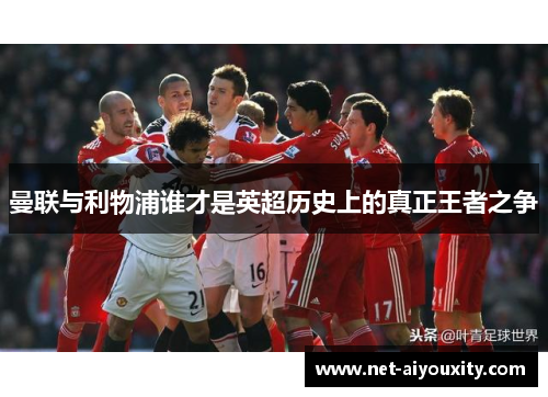 曼联与利物浦谁才是英超历史上的真正王者之争