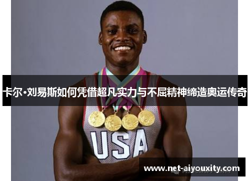 卡尔·刘易斯如何凭借超凡实力与不屈精神缔造奥运传奇