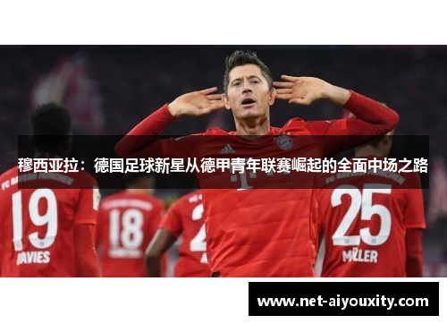 穆西亚拉：德国足球新星从德甲青年联赛崛起的全面中场之路