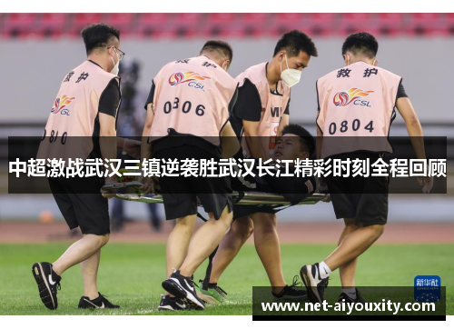 中超激战武汉三镇逆袭胜武汉长江精彩时刻全程回顾