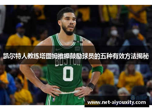 凯尔特人教练塔图姆推搡鼓励球员的五种有效方法揭秘