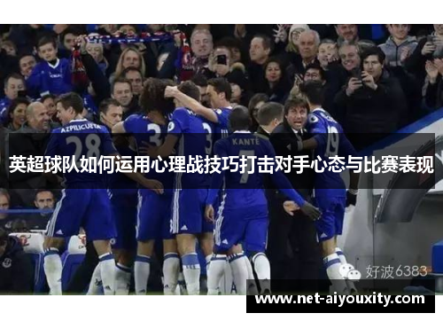 英超球队如何运用心理战技巧打击对手心态与比赛表现