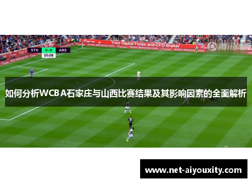 如何分析WCBA石家庄与山西比赛结果及其影响因素的全面解析