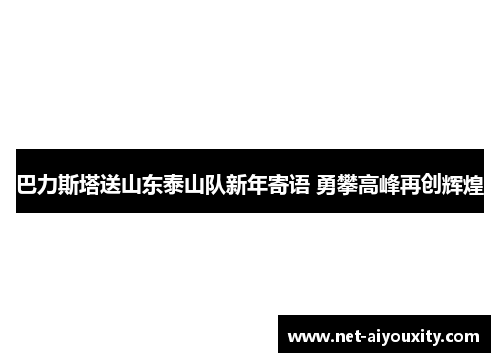 巴力斯塔送山东泰山队新年寄语 勇攀高峰再创辉煌