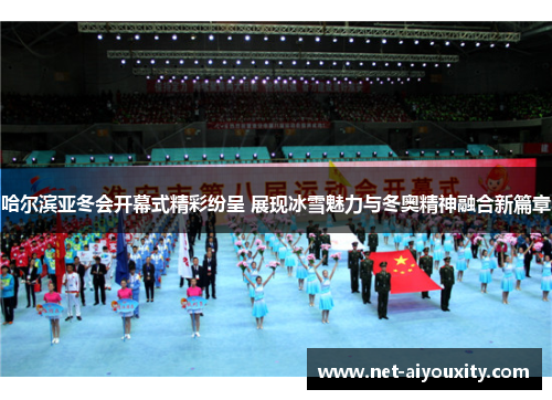 哈尔滨亚冬会开幕式精彩纷呈 展现冰雪魅力与冬奥精神融合新篇章