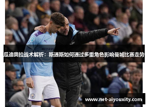 瓜迪奥拉战术解析：斯通斯如何通过多重角色影响曼城比赛走势