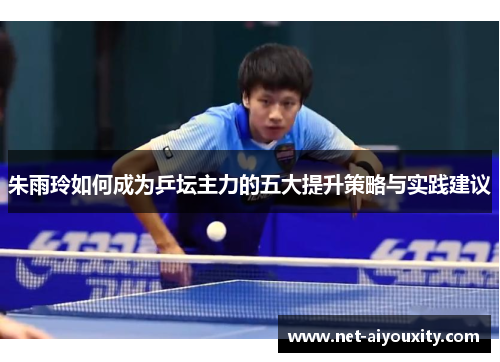 朱雨玲如何成为乒坛主力的五大提升策略与实践建议