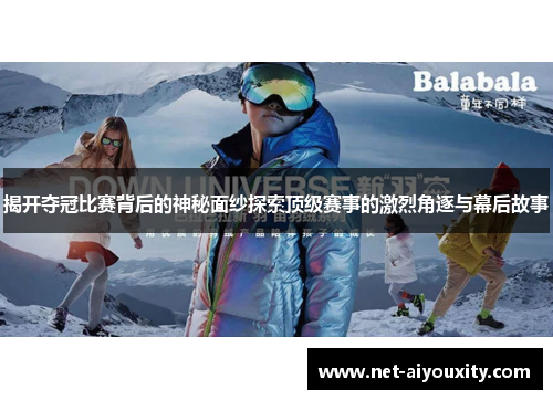 揭开夺冠比赛背后的神秘面纱探索顶级赛事的激烈角逐与幕后故事