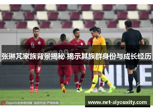 张琳芃家族背景揭秘 揭示其族群身份与成长经历