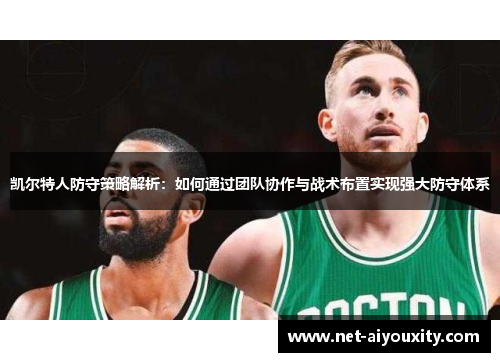 凯尔特人防守策略解析：如何通过团队协作与战术布置实现强大防守体系